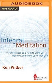 Integral Meditation: Mindfulness as a Way to Grow Up, Wake Up, and Show Up in Your Life