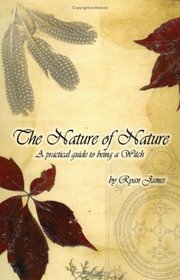 The Nature of Nature: A Practical Guide to Being a Witch