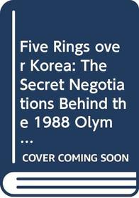 Five Rings over Korea: The Secret Negotiations Behind the 1988 Olympic Games in Seoul