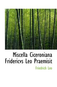 Miscella Ciceroniana Fridericvs Leo Praemisit