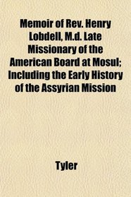 Memoir of Rev. Henry Lobdell, M.d. Late Missionary of the American Board at Mosul; Including the Early History of the Assyrian Mission