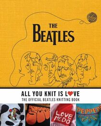 All You Knit Is Love: The Official Beatles Knitting Book