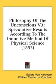 Philosophy Of The Unconscious V3: Speculative Results According To The Inductive Method Of Physical Science (1893)