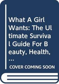 What a Girl Wants: The Ultimate Survival Guide for Beauty, Health, and Happiness