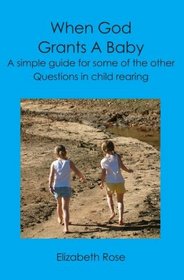 When God Grants A Baby: A simple guide for some of the other questions in child rearing
