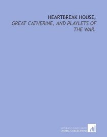 Heartbreak House,: Great Catherine, and playlets of the war.