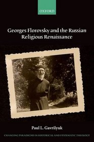 Georges Florovsky and the Russian Religious Renaissance (Changing Paradigms in Historical and Systematic Theology)