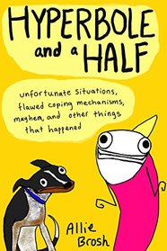 Hyperbole and a Half: Unfortunate Situations, Flawed Coping Mechanisms, Mayhem, and Other Things That Happened