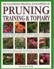 Illustrated Practical Encyclopedia of Pruning, Training and Topiary: How to Prune and Train Trees, Shrubs, Hedges, Topiary, Tree and Soft Fruit, Climbers ... photographs and 100 Practical Illustrations