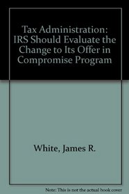 Tax Administration: IRS Should Evaluate the Change to Its Offer in Compromise Program