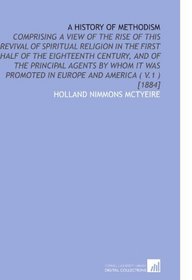 A History of Methodism: Comprising a View of the Rise of This Revival of Spiritual Religion in the First Half of the Eighteenth Century, and of the Principal ... in Europe and America ( V.1 ) [1884]
