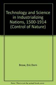 Technology and Science in the Industrializing Nations 1500-1914 (Control of Nature Series)