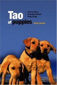 Tao of Puppies : How to Raise a Good Dog Without Really Trying