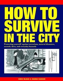 How to Survive in the City: Protecting Yourself Against Terrorism, Natural Disasters, Assault, Fires, and Everyday Hazards