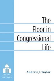 The Floor in Congressional Life (Legislative Politics and Policy Making)