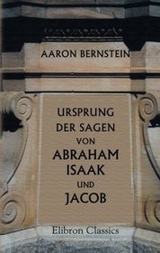 Ursprung der Sagen von Abraham, Isaak und Jacob: Kritische Untersuchung (German Edition)