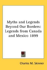 Myths and Legends Beyond Our Borders: Legends from Canada and Mexico 1899