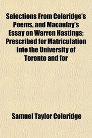 Selections From Coleridge's Poems, and Macaulay's Essay on Warren Hastings; Prescribed for Matriculation Into the University of Toronto and for