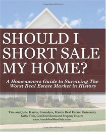 Should I Short Sale My Home?: A Homeowners Guide To Surviving The Worst Real Estate Market In History