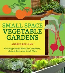 Small-Space Vegetable Gardens: Growing Great Edibles in Containers, Raised Beds, and Small Plots