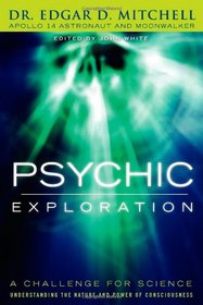 Psychic Exploration: A Challenge for Science, Understanding the Nature and Power of Consciousness