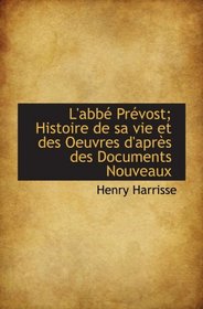 L'abb Prvost; Histoire de sa vie et des Oeuvres d'aprs des Documents Nouveaux (French Edition)