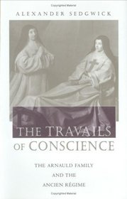 The Travails of Conscience : The Arnauld Family and the Ancien Rgime (Harvard Historical Studies)