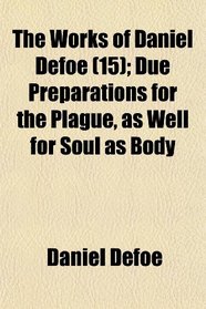The Works of Daniel Defoe (15); Due Preparations for the Plague, as Well for Soul as Body