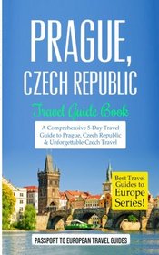 Prague: Prague, Czech Republic: Travel Guide Book-A Comprehensive 5-Day Travel Guide to Prague, Czech Republic & Unforgettable Czech Travel (Best Travel Guides to Europe Series) (Volume 7)