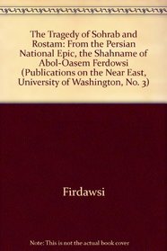 The Tragedy of Sohrab and Rostam: From the Persian National Epic, the Shahname of Abol-Oasem Ferdowsi (Publications on the Near East, University of Washington, No. 3)