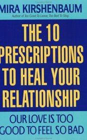 Our Love Is Too Good to Feel So Bad : Ten Prescriptions To Heal Your Relationship