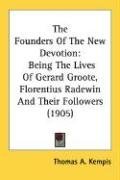 The Founders Of The New Devotion: Being The Lives Of Gerard Groote, Florentius Radewin And Their Followers (1905)