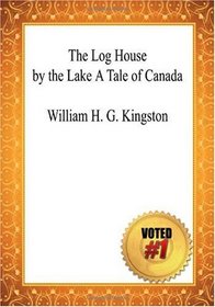The Log House by the Lake A Tale of Canada - William H. G. Kingston
