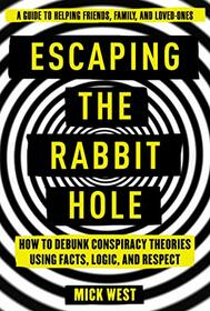 Escaping the Rabbit Hole: How to Debunk Conspiracy Theories Using Facts, Logic, and Respect