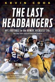 The Last Headbangers: NFL Football in the Rowdy, Reckless '70s: the Era that Created Modern Sports