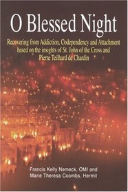O Blessed Night!: Recovering from Addiction, Codependency, and Attachment Based on the Insights of St. John of the Cross and Pierre Teilhard De Char