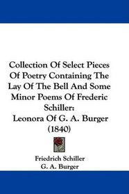 Collection Of Select Pieces Of Poetry Containing The Lay Of The Bell And Some Minor Poems Of Frederic Schiller: Leonora Of G. A. Burger (1840)