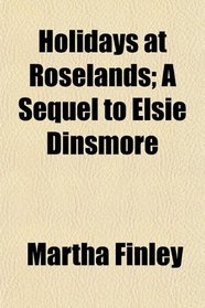 Holidays at Roselands; A Sequel to Elsie Dinsmore