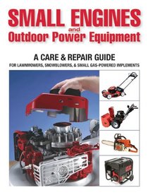 Small Engines & Outdoor Power Equipment: A Care & Repair Guide: Lawnmowers * Chainsaws * Snowblowers * 2-stroke and 4-stroke