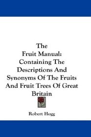 The Fruit Manual: Containing The Descriptions And Synonyms Of The Fruits And Fruit Trees Of Great Britain
