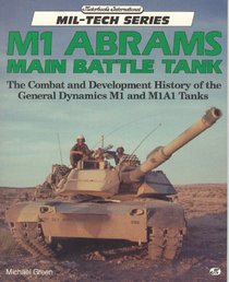 M1 Abrams Main Battle Tank: The Combat and Development History of the General Dynamics M1 and M1A1 Tanks (Mil-Tech Series)