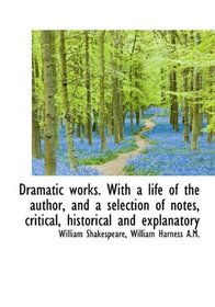 Dramatic works. With a life of the author, and a selection of notes, critical, historical and explan