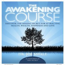 The Awakening Course: Discover the Missing Secret for Attracting Health, Wealth, Happiness, and Love!