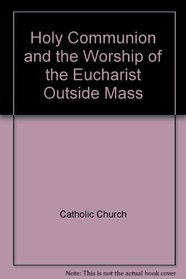 Holy Communion and the Worship of the Eucharist Outside Mass