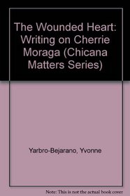 The Wounded Heart : Writing on Cherre Moraga (Chicana Matters Series, Deena J. Gonzlez and Antonia Castaeda, editors)