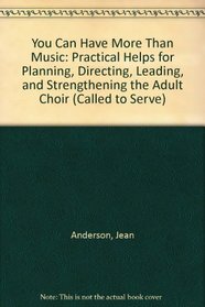 You Can Have More Than Music: Practical Helps for Planning, Directing, Leading, and Strengthening the Adult Choir (Called to Serve)
