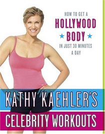 Kathy Kaehler's Celebrity Workouts : How to Get a Hollywood Body in Just 30 Minutes a Day