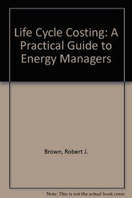 Life Cycle Costing: A Practical Guide for Energy Managers