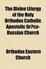 The Divine Liturgy of the Holy Orthodox Catholic Apostolic Grco-Russian Church
