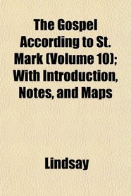 The Gospel According to St. Mark (Volume 10); With Introduction, Notes, and Maps